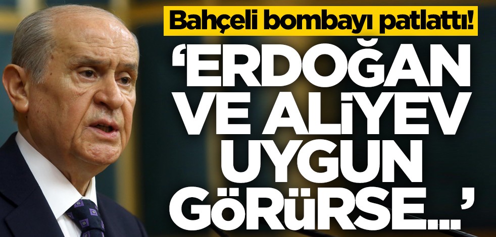 Bahçeli bombayı patlattı! "Erdoğan ve Aliyev uygun görürse..."