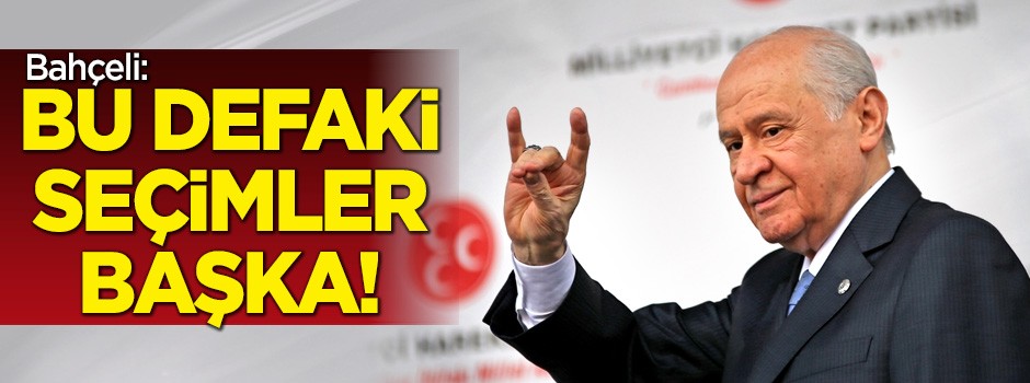 Bahçeli: Bu defa ki seçimler başka