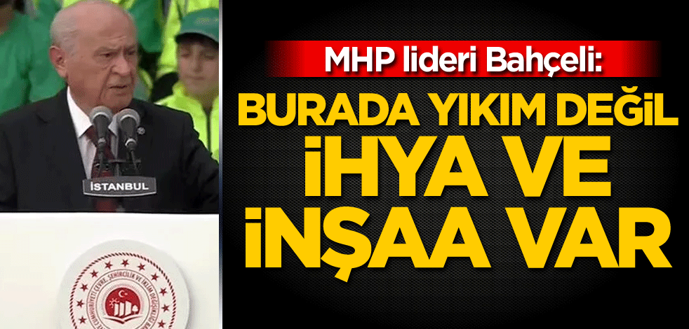Bahçeli: Burada yıkım değil ihya ve inşaa var