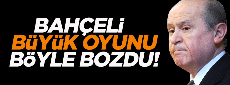 Bahçeli büyük oyunu böyle bozdu