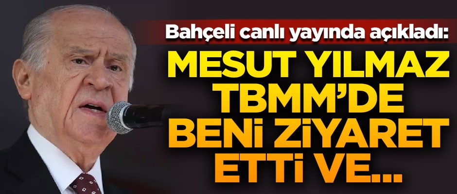 Bahçeli canlı yayında açıkladı! "Mesut Yılmaz TBMM'de beni ziyaret etti ve..."