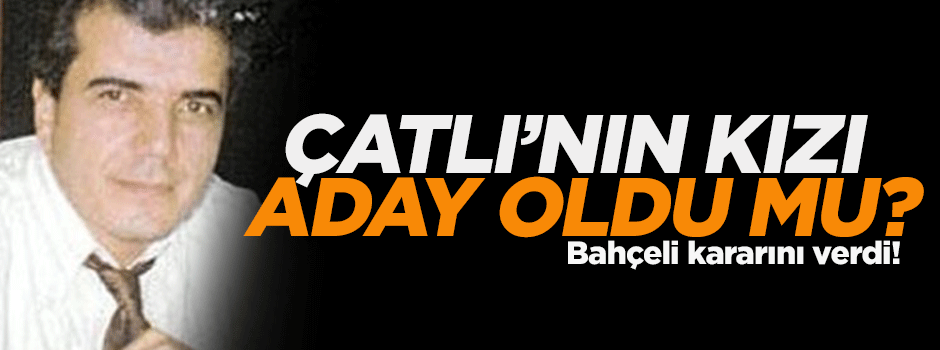 Bahçeli, Çatlı'nın kızını aday gösterdi mi?