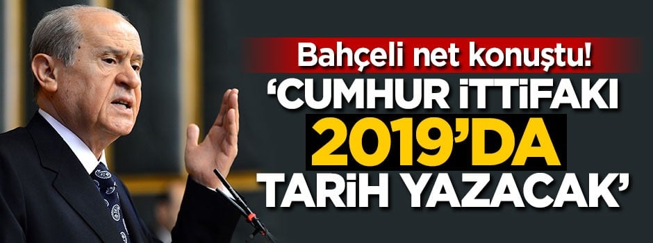 Bahçeli: Cumhur İttifakı 2019'da tarih yazacak