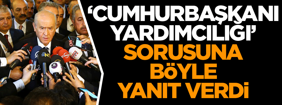 Bahçeli ‘Cumhurbaşkanı Yardımcılığı’ sorusuna böyle yanıt verdi