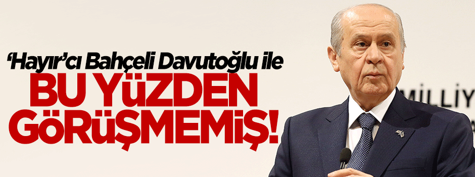 Bahçeli, Davutoğlu ile bu yüzden görüşmemiş!