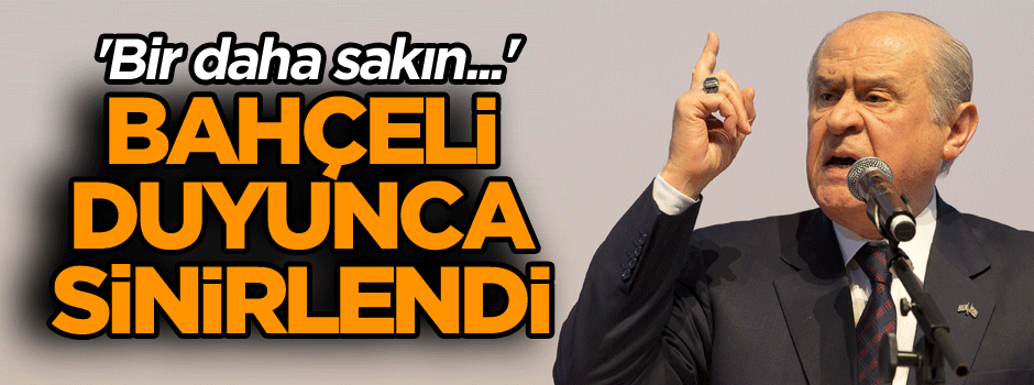 Bahçeli duyunca çok sinirlendi... 'Bir daha sakın...'