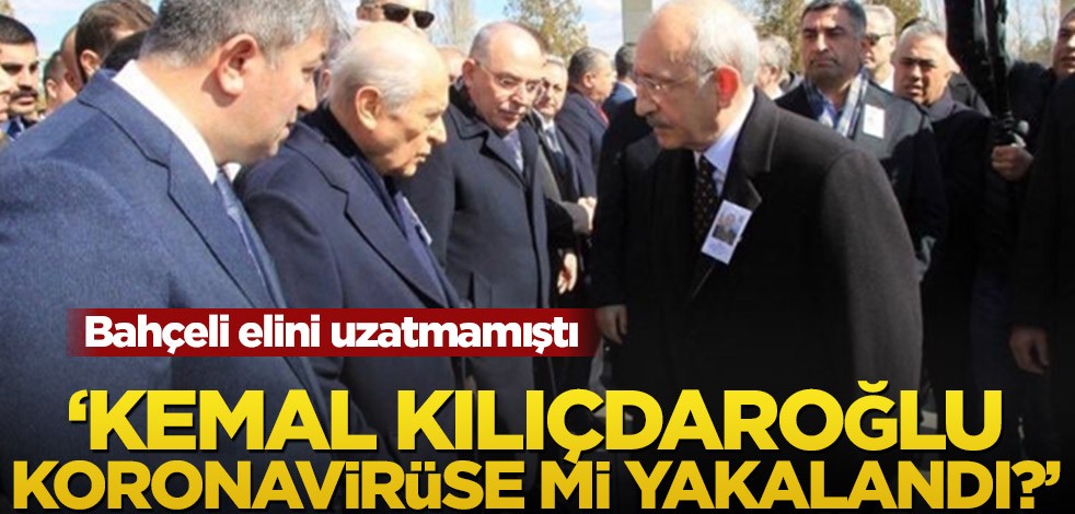 Bahçeli elini uzatmamıştı! 'Kemal Kılıçdaroğlu koronavirüse mi yakalandı?'