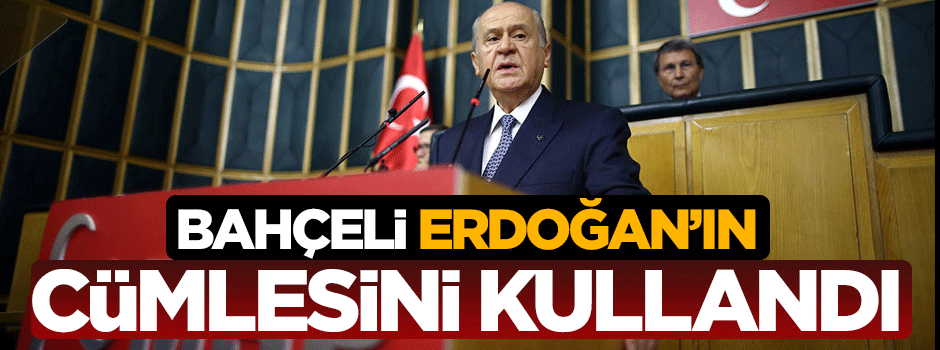Bahçeli Erdoğan'ın cümlesini kullandı