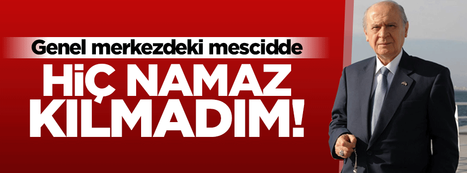 Bahçeli: Genel merkezdeki mescide hiç inmedim