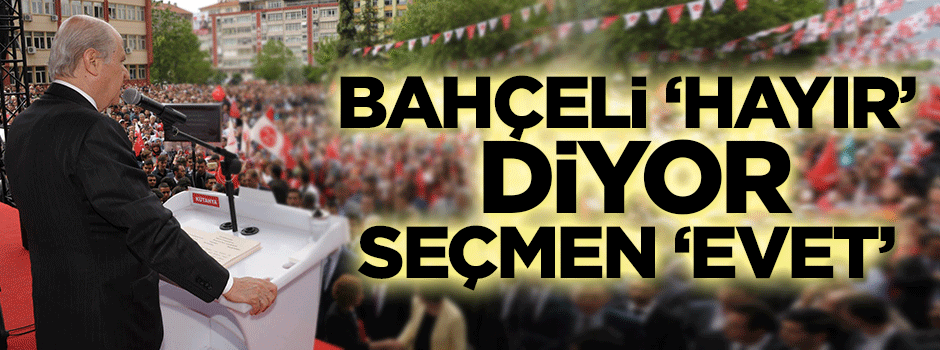 Bahçeli 'hayır' diyor seçmen 'evet'