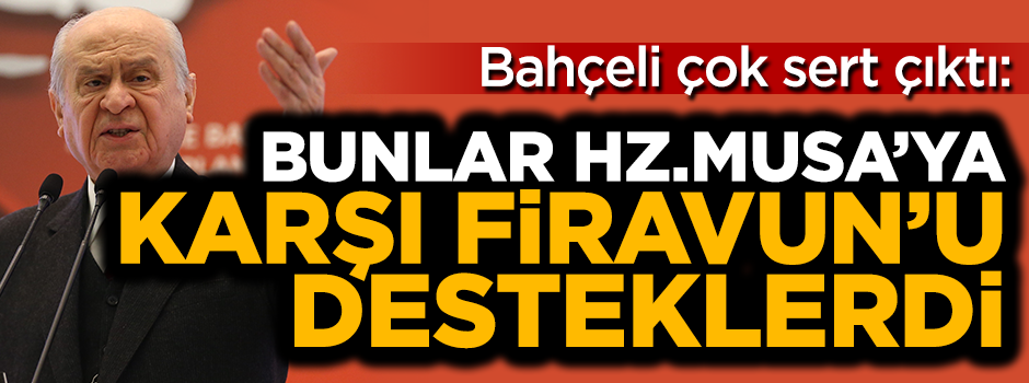 Bahçeli: Hz. Musa'ya karşı Firavun'un yanında yer alırlardı!
