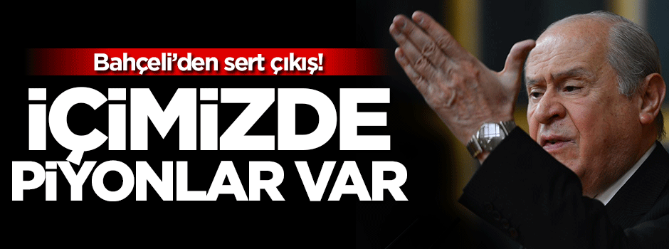 Bahçeli: İçimizde piyonlar var