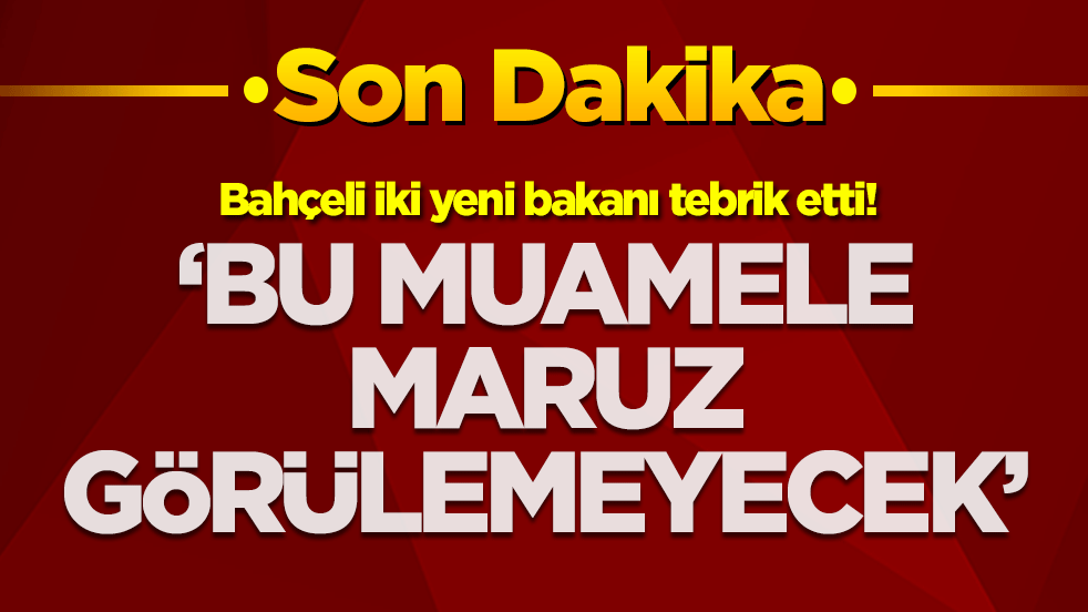 Bahçeli iki yeni bakanı tebrik etti! 'Bu muamele maruz görülemeyecek'