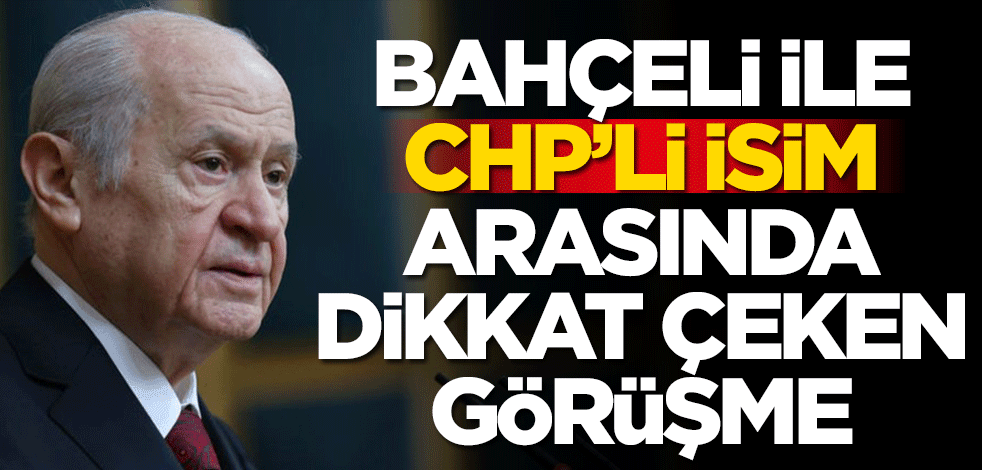 Bahçeli ile CHP'li isim arasında dikkat çeken görüşme