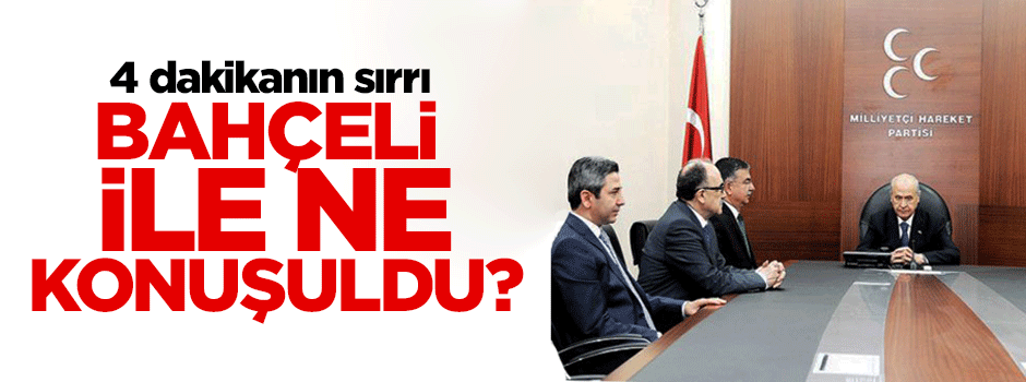 Bahçeli ile ne konuşuldu? İşte 4 dakikanın sırrı