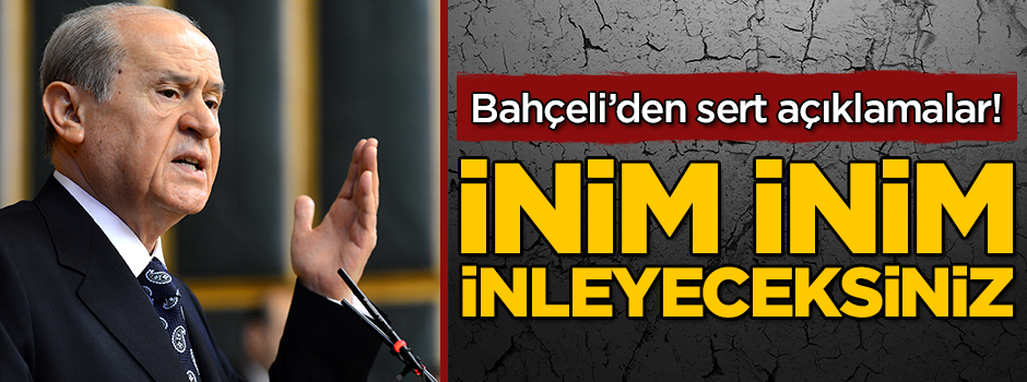 Bahçeli: İnim inim inleyeceksiniz