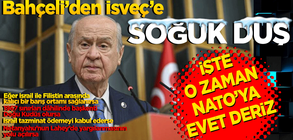 Bahçeli, "İsveç’in NATO’ya girişine elbette soğuk bakıyoruz" dedi şartlarını sıraladı