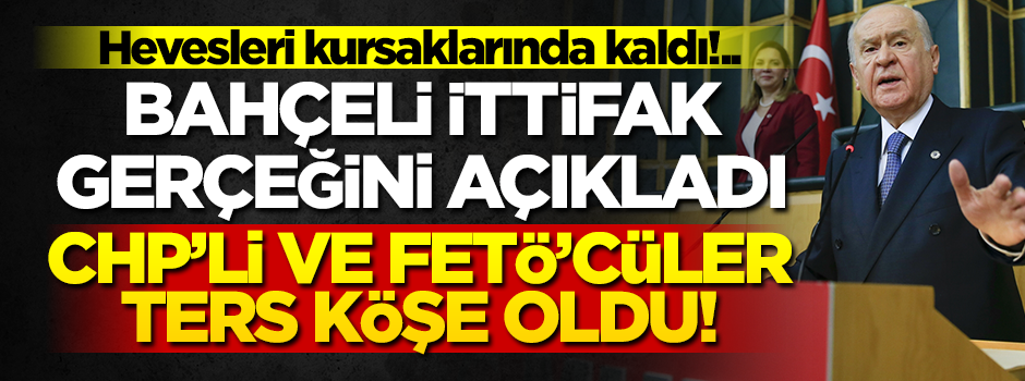 Bahçeli ittifak gerçeğini açıkladı, CHP'li ve FETÖ'cüler ters köşe oldu!