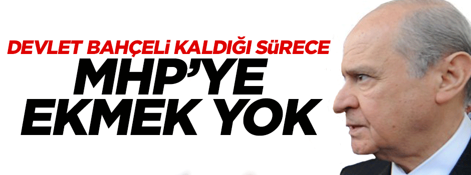 'Bahçeli kaldığı sürece MHP'ye ekmek yok'