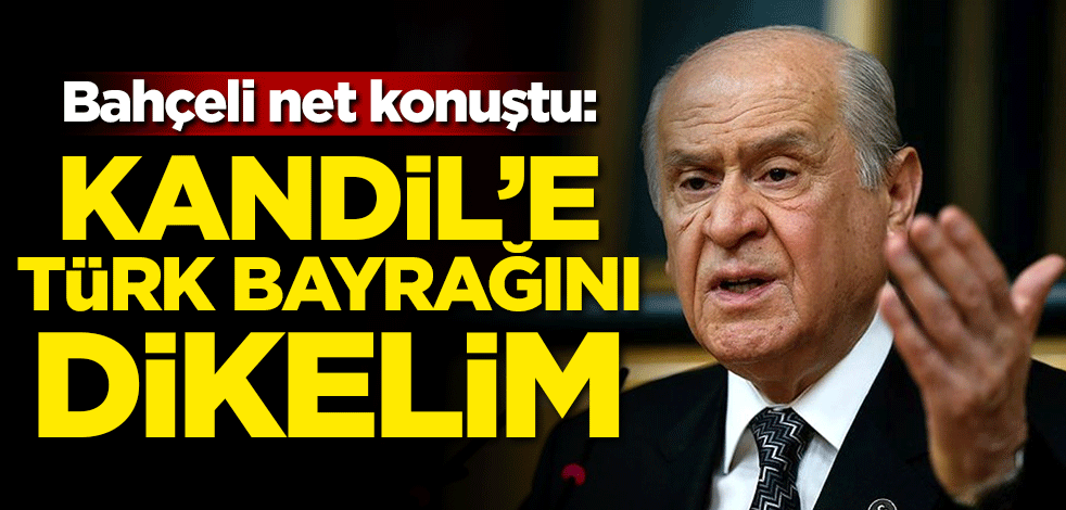 Bahçeli: Kandil'e Türk bayrağını dikelim
