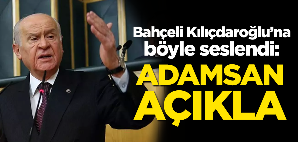Bahçeli Kılıçdaroğlu'na böyle seslendi: Adamsan açıkla