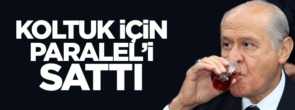BAHÇELİ KOLTUK İÇİN CEMAATİ SATTI