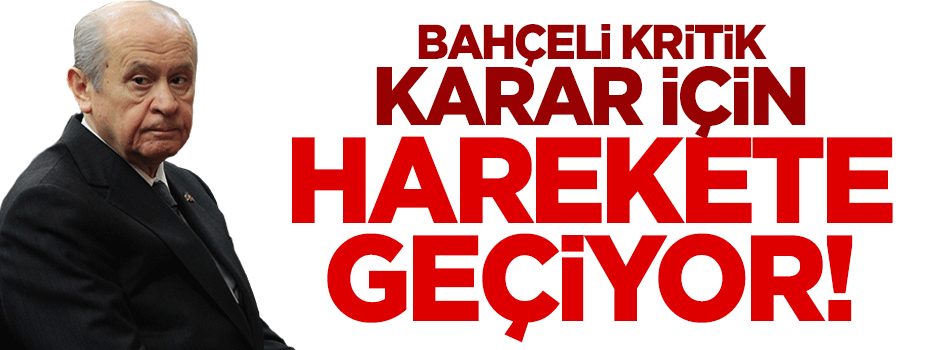 Bahçeli kritik karar için harekete geçiyor