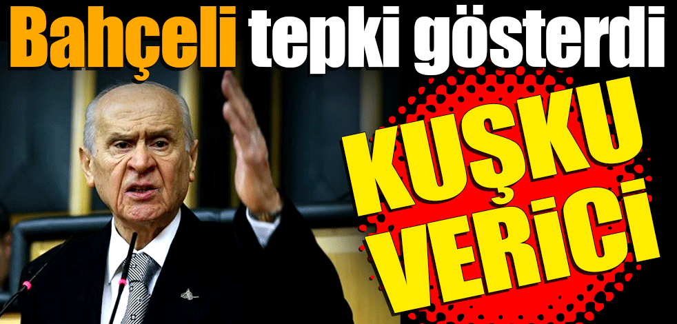 Bahçeli 'Kuşku verici' diyerek tepki gösterdi