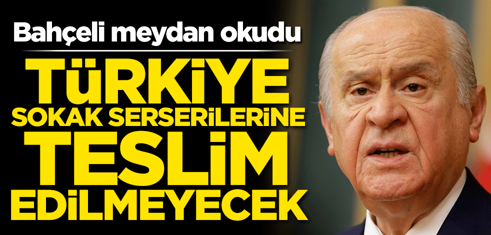 Bahçeli meydan okudu! "Türkiye sokak serserilerine teslim edilmeyecek"