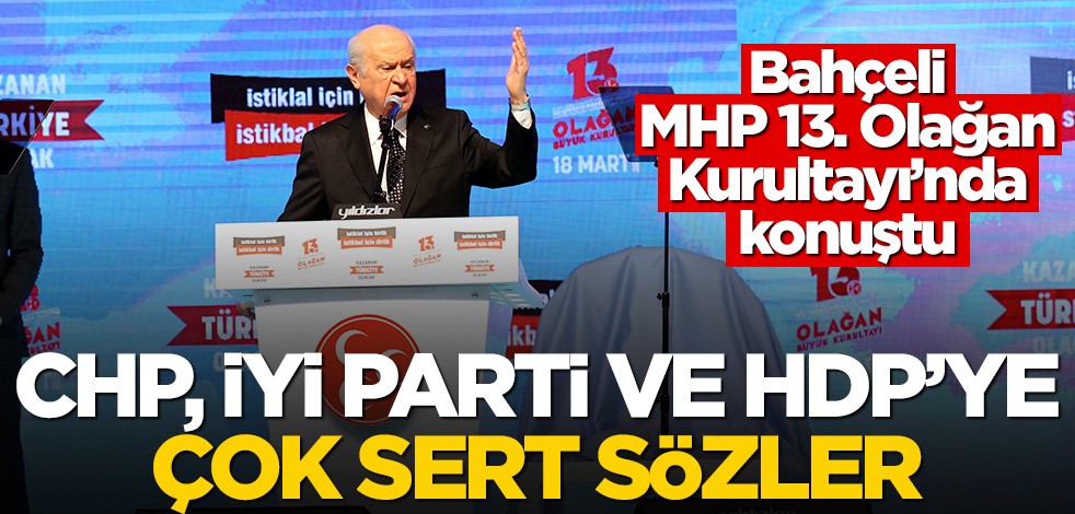 Bahçeli, MHP 13. Olağan Kurultayı'nda konuştu! CHP, İYİ Parti ve HDP'ye çok sert sözler