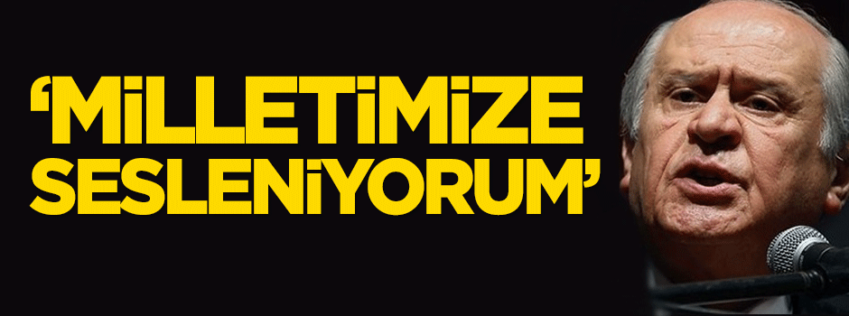 Bahçeli: Milletimize sesleniyorum