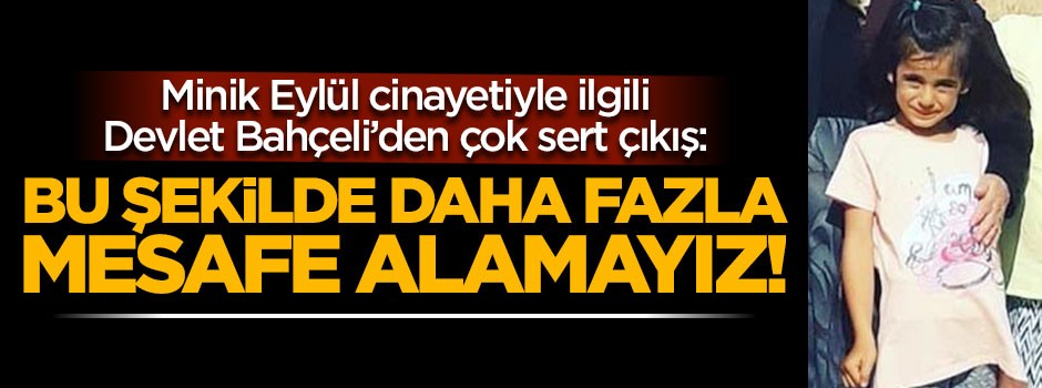 Bahçeli, minik Eylül'ün öldürülmesiyle ilgili çok sert konuştu