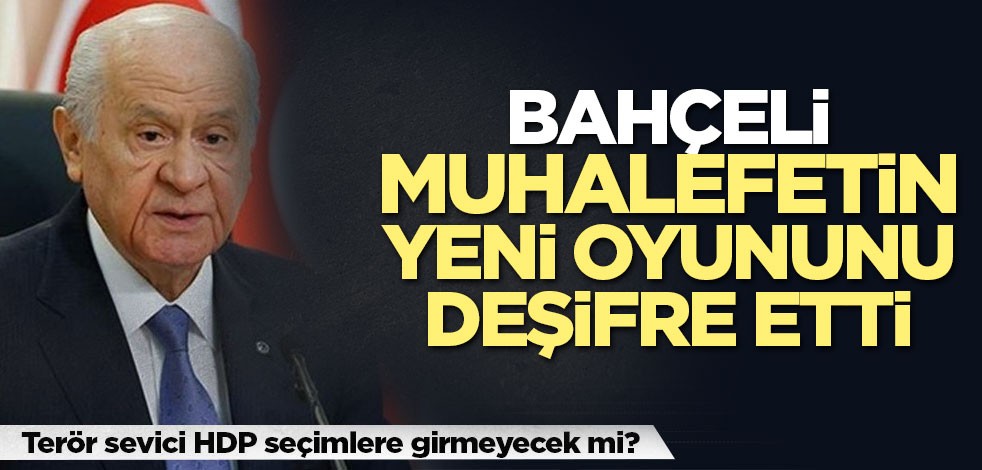 Bahçeli muhalefetin yeni oyununu deşifre etti