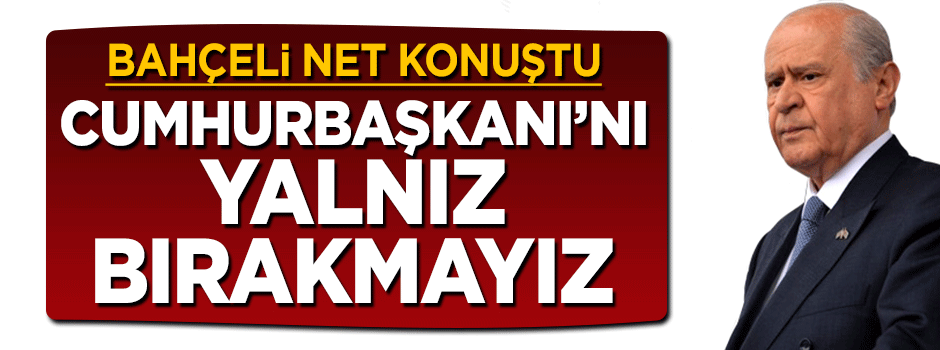 MHP lideri Bahçeli net konuştu: MHP Cumhurbaşkanı'nı yalnız bırakmaz