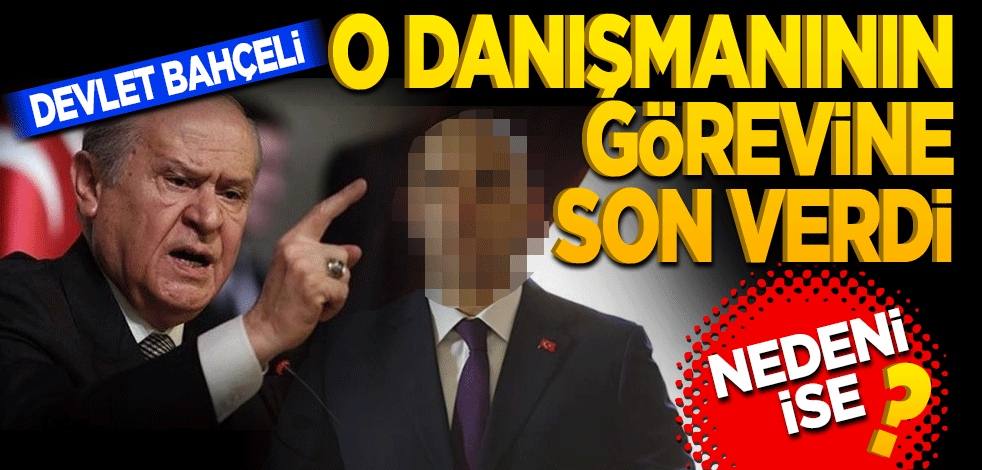 Bahçeli o danışmanını görevden aldı. Nedeni ise?