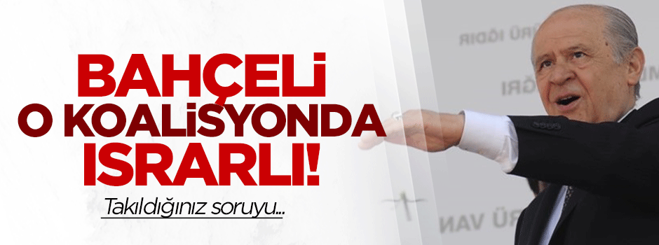Bahçeli o koalisyon için ısrarlı!