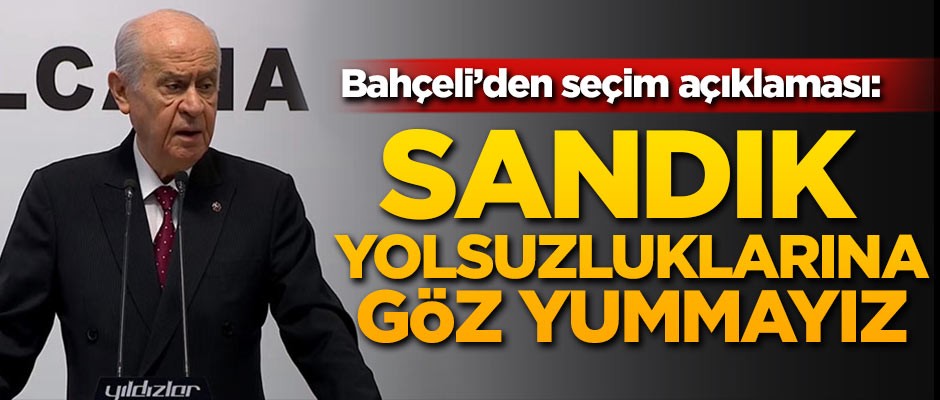 Bahçeli: Sandık yolsuzluklarına göz yummayız