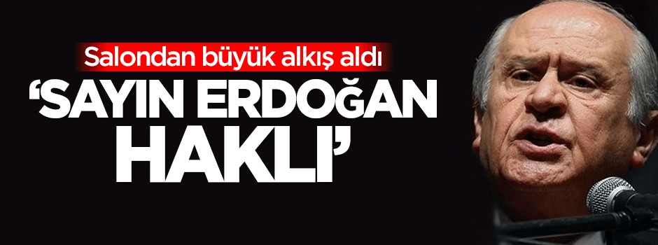 Bahçeli: Sayın Erdoğan haklı