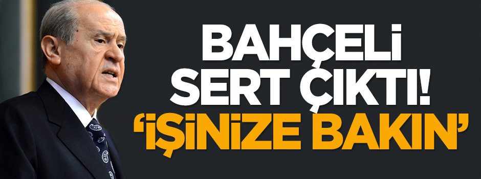 Bahçeli sert çıktı: İşinize bakın!
