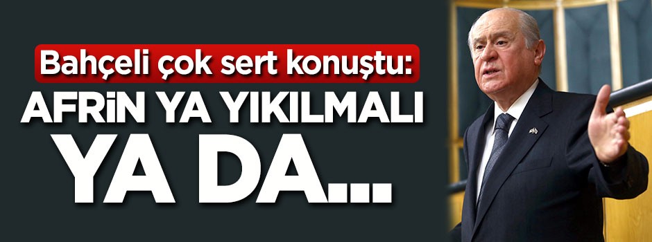 Bahçeli sert konuştu: Afrin ya yıkılmalı ya da...