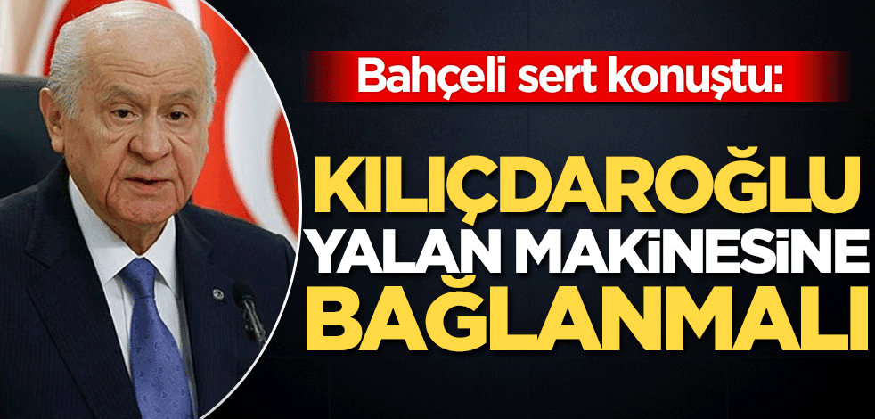 Bahçeli sert konuştu: Kılıçdaroğlu yalan makinesine bağlanmalı