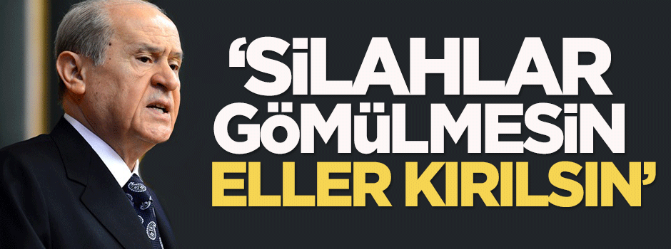 Bahçeli: Silahlar gömülmesin, eller kırılsın
