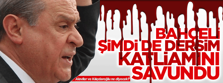 Bahçeli şimdi de Dersim katliamını savundu
