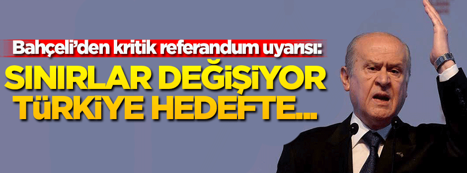 Bahçeli: Sınırlar değişiyor, Türkiye hedefte...