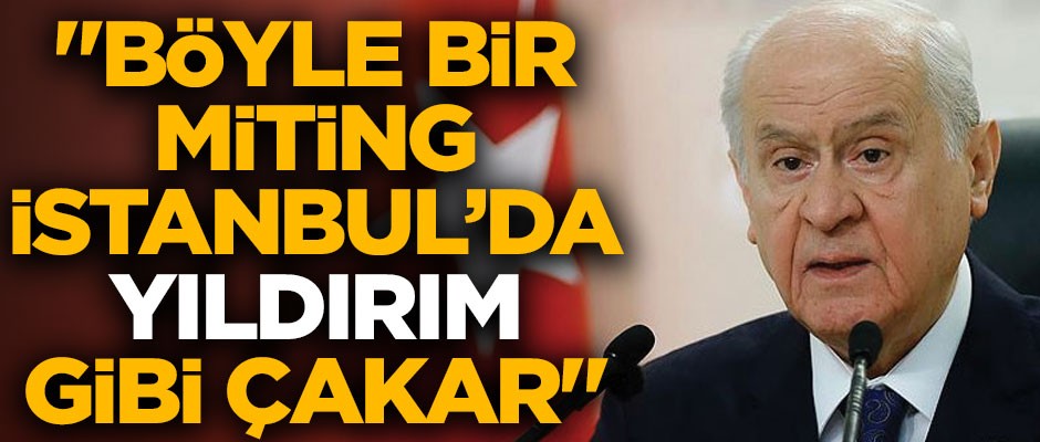 Bahçeli sinyali verdi! "Böyle bir miting, İstanbul'da 'Yıldırım' gibi çakar"
