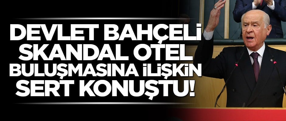 Bahçeli skandal otel buluşmasına ilişkin sert konuştu!