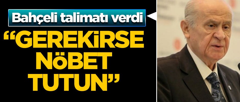 Bahçeli talimatı verdi: Gerekirse nöbet tutun