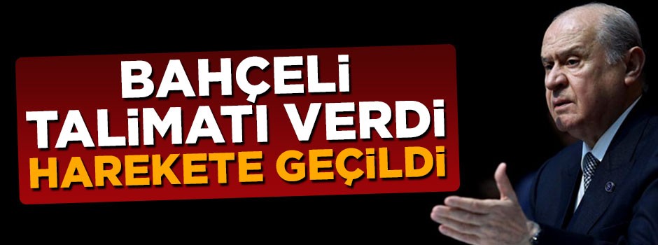 Devlet Bahçeli talimatı verdi, harekete geçildi