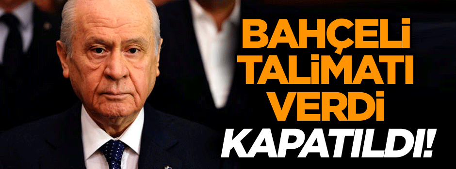 Bahçeli talimatı verdi: Kapatıldı!