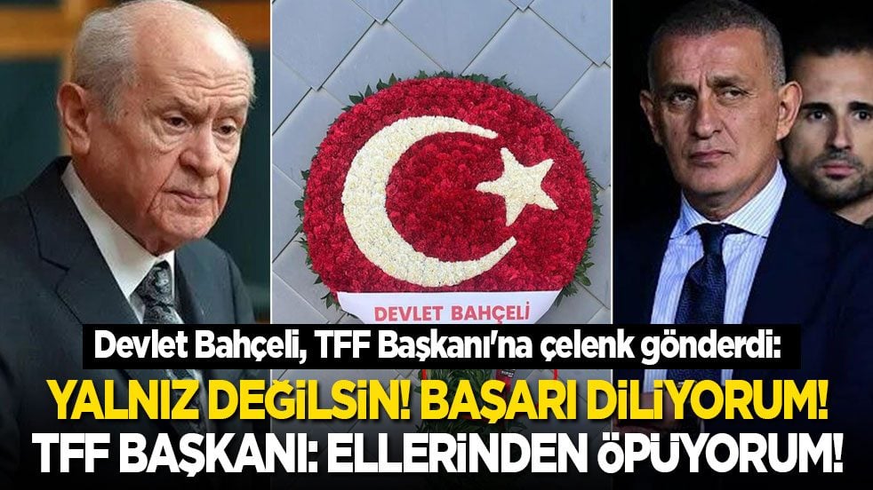 Bahçeli, TFF Başkanı'na çelenk gönderdi: Yalnız değilsin! TFF Başkanı: Ellerinden öpüyorum!